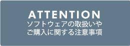 ATTENTIONソフトウェアの取扱いやご購入に関する注意事項