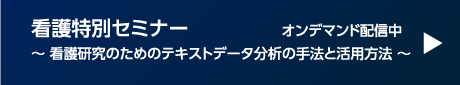 看護特別セミナー オンデマンド配信中 ～ 看護研究のためのテキストデータ分析の手法と活用方法 ～