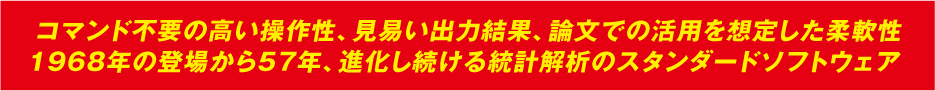 コマンド不要の高い操作性、見易い出力結果、論文での活用を想定した柔軟性 1968年の登場から57年、進化し続ける統計解析のスタンダードソフトウェア