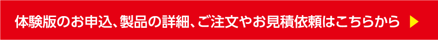 体験版のお申込、製品の詳細、ご注文やお見積依頼はこちらから