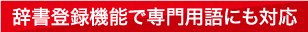 辞書登録機能で専門用語にも対応