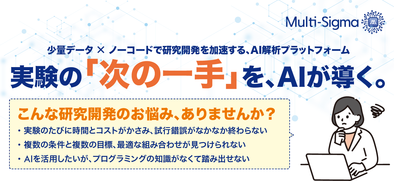 Multi-Sigma　少量データ × ノーコードで 研究開発を加速する、AI解析プラットフォーム　実験の「次の一手」を、AIが導く。